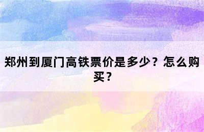 郑州到厦门高铁票价是多少？怎么购买？