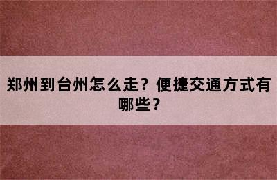 郑州到台州怎么走？便捷交通方式有哪些？