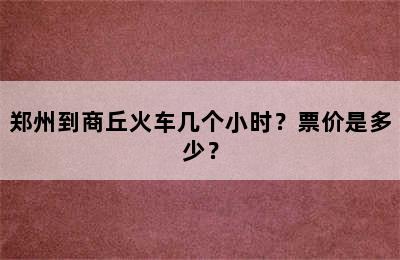 郑州到商丘火车几个小时？票价是多少？