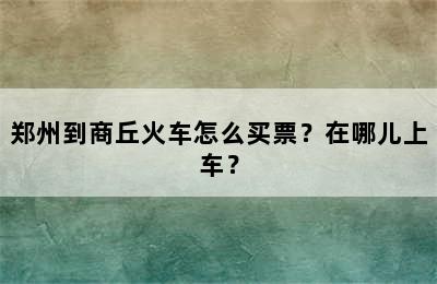 郑州到商丘火车怎么买票？在哪儿上车？