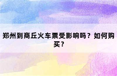 郑州到商丘火车票受影响吗？如何购买？
