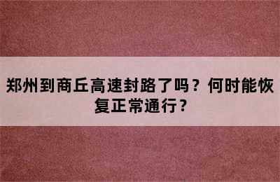 郑州到商丘高速封路了吗？何时能恢复正常通行？