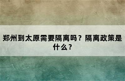 郑州到太原需要隔离吗？隔离政策是什么？