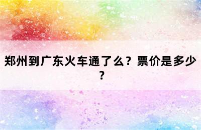 郑州到广东火车通了么？票价是多少？