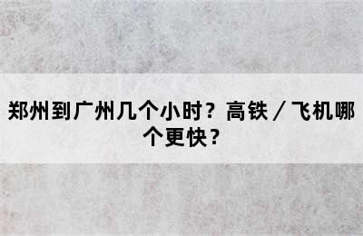 郑州到广州几个小时？高铁／飞机哪个更快？