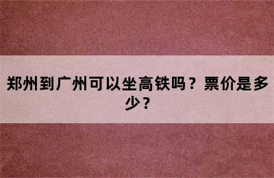 郑州到广州可以坐高铁吗？票价是多少？