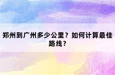 郑州到广州多少公里？如何计算最佳路线？