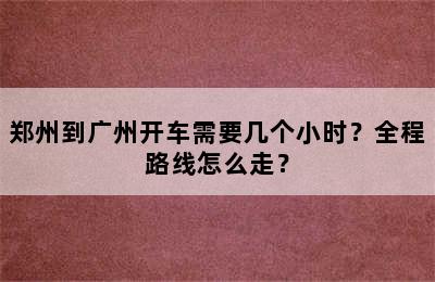 郑州到广州开车需要几个小时？全程路线怎么走？