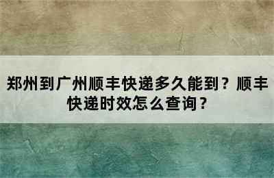 郑州到广州顺丰快递多久能到？顺丰快递时效怎么查询？