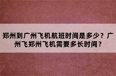 郑州到广州飞机航班时间是多少？广州飞郑州飞机需要多长时间？