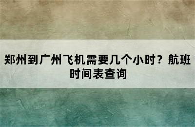 郑州到广州飞机需要几个小时？航班时间表查询