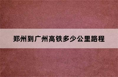 郑州到广州高铁多少公里路程