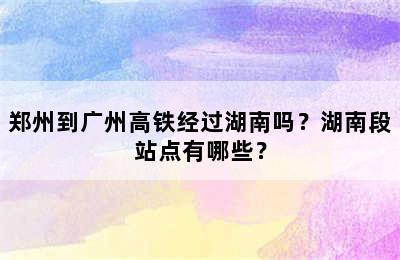 郑州到广州高铁经过湖南吗？湖南段站点有哪些？