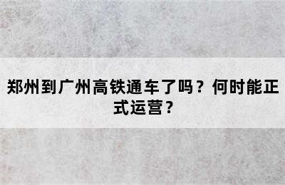 郑州到广州高铁通车了吗？何时能正式运营？
