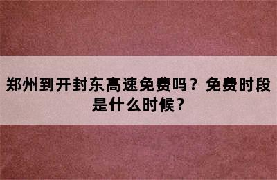 郑州到开封东高速免费吗？免费时段是什么时候？