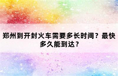 郑州到开封火车需要多长时间？最快多久能到达？