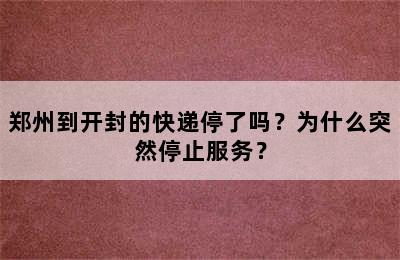 郑州到开封的快递停了吗？为什么突然停止服务？