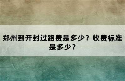 郑州到开封过路费是多少？收费标准是多少？