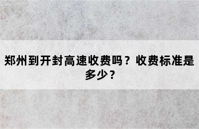 郑州到开封高速收费吗？收费标准是多少？