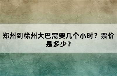 郑州到徐州大巴需要几个小时？票价是多少？