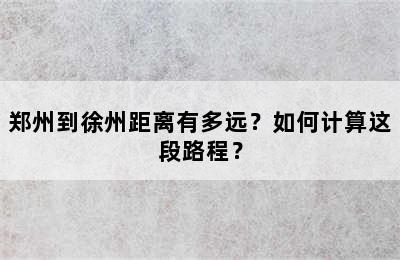郑州到徐州距离有多远？如何计算这段路程？