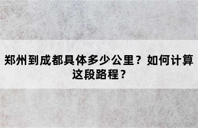 郑州到成都具体多少公里？如何计算这段路程？