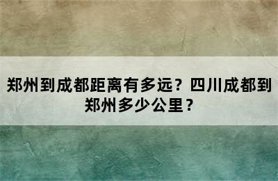 郑州到成都距离有多远？四川成都到郑州多少公里？
