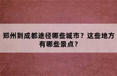 郑州到成都途径哪些城市？这些地方有哪些景点？