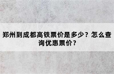 郑州到成都高铁票价是多少？怎么查询优惠票价？