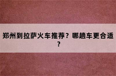 郑州到拉萨火车推荐？哪趟车更合适？