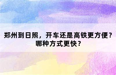 郑州到日照，开车还是高铁更方便？哪种方式更快？