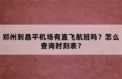 郑州到昌平机场有直飞航班吗？怎么查询时刻表？