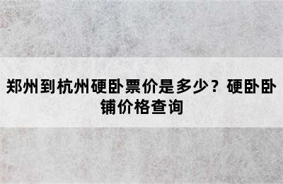 郑州到杭州硬卧票价是多少？硬卧卧铺价格查询