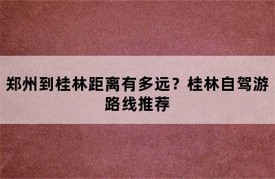 郑州到桂林距离有多远？桂林自驾游路线推荐