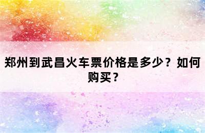 郑州到武昌火车票价格是多少？如何购买？