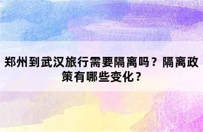 郑州到武汉旅行需要隔离吗？隔离政策有哪些变化？