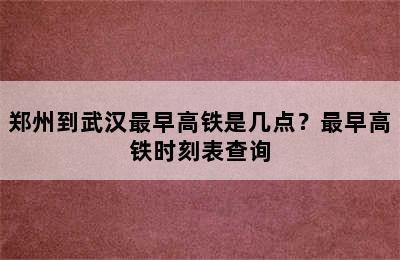 郑州到武汉最早高铁是几点？最早高铁时刻表查询
