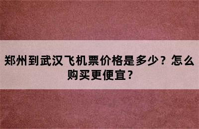 郑州到武汉飞机票价格是多少？怎么购买更便宜？