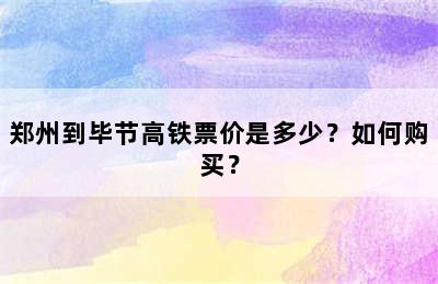 郑州到毕节高铁票价是多少？如何购买？