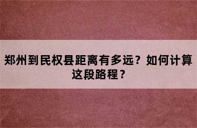 郑州到民权县距离有多远？如何计算这段路程？