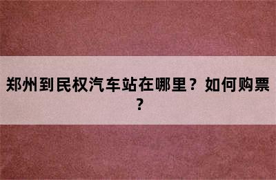 郑州到民权汽车站在哪里？如何购票？