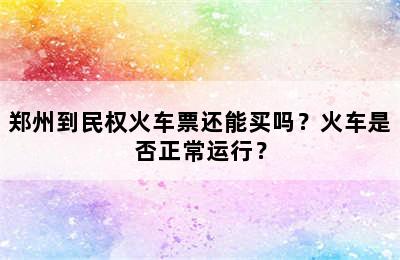 郑州到民权火车票还能买吗？火车是否正常运行？