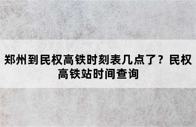 郑州到民权高铁时刻表几点了？民权高铁站时间查询