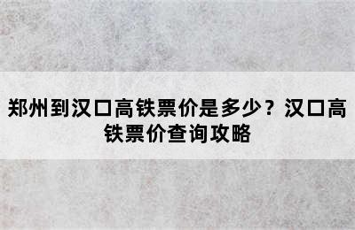郑州到汉口高铁票价是多少？汉口高铁票价查询攻略