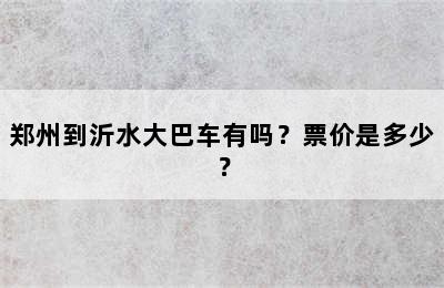 郑州到沂水大巴车有吗？票价是多少？