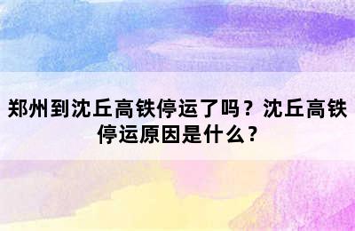 郑州到沈丘高铁停运了吗？沈丘高铁停运原因是什么？