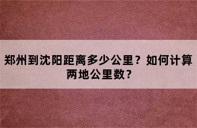 郑州到沈阳距离多少公里？如何计算两地公里数？