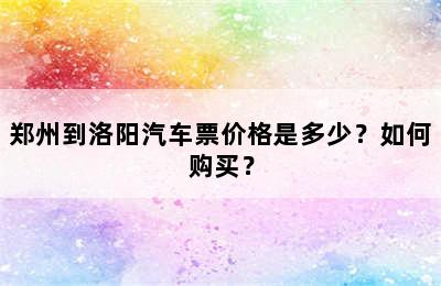 郑州到洛阳汽车票价格是多少？如何购买？