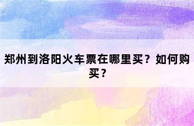 郑州到洛阳火车票在哪里买？如何购买？