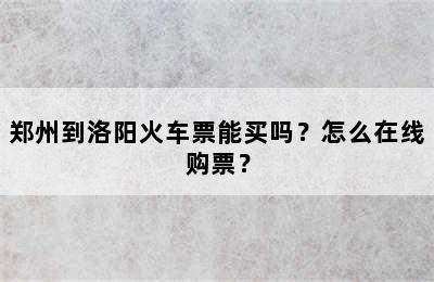 郑州到洛阳火车票能买吗？怎么在线购票？